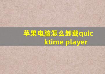 苹果电脑怎么卸载quicktime player